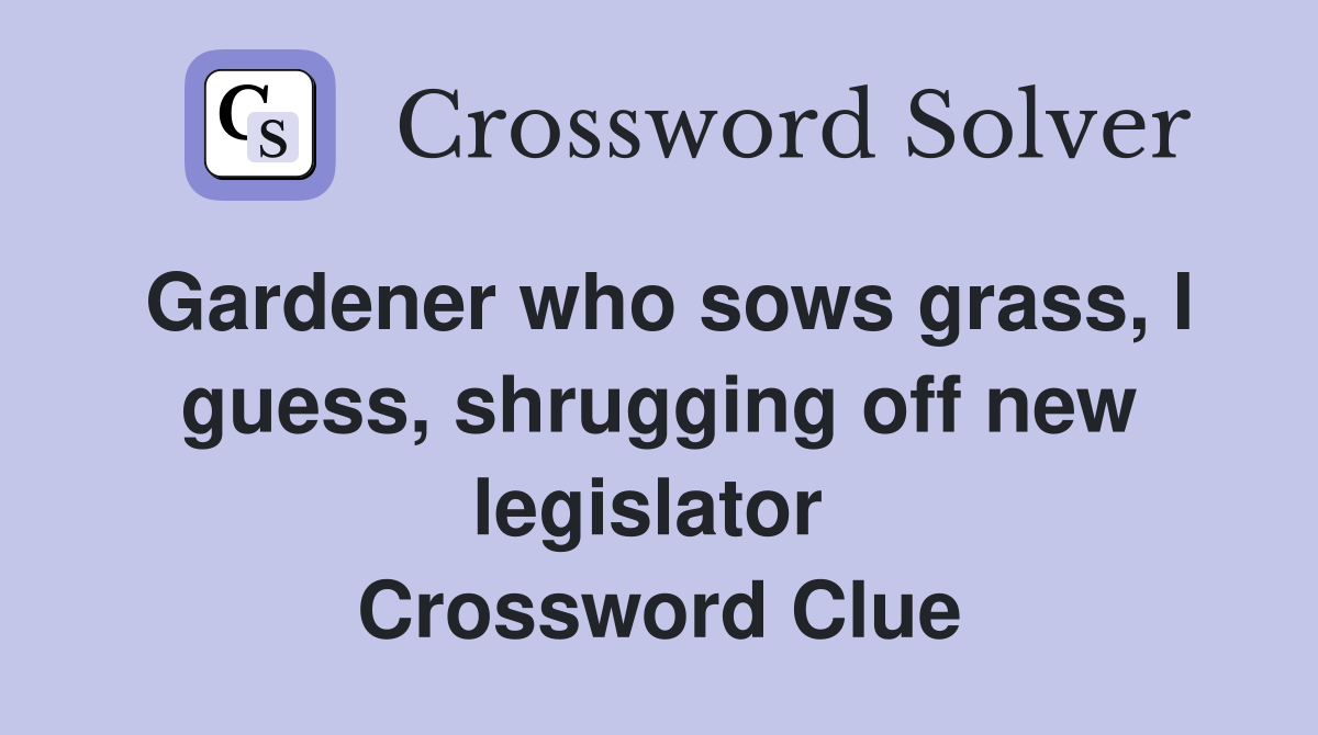 Gardener who sows grass, I guess, shrugging off new legislator  Crossword Clue