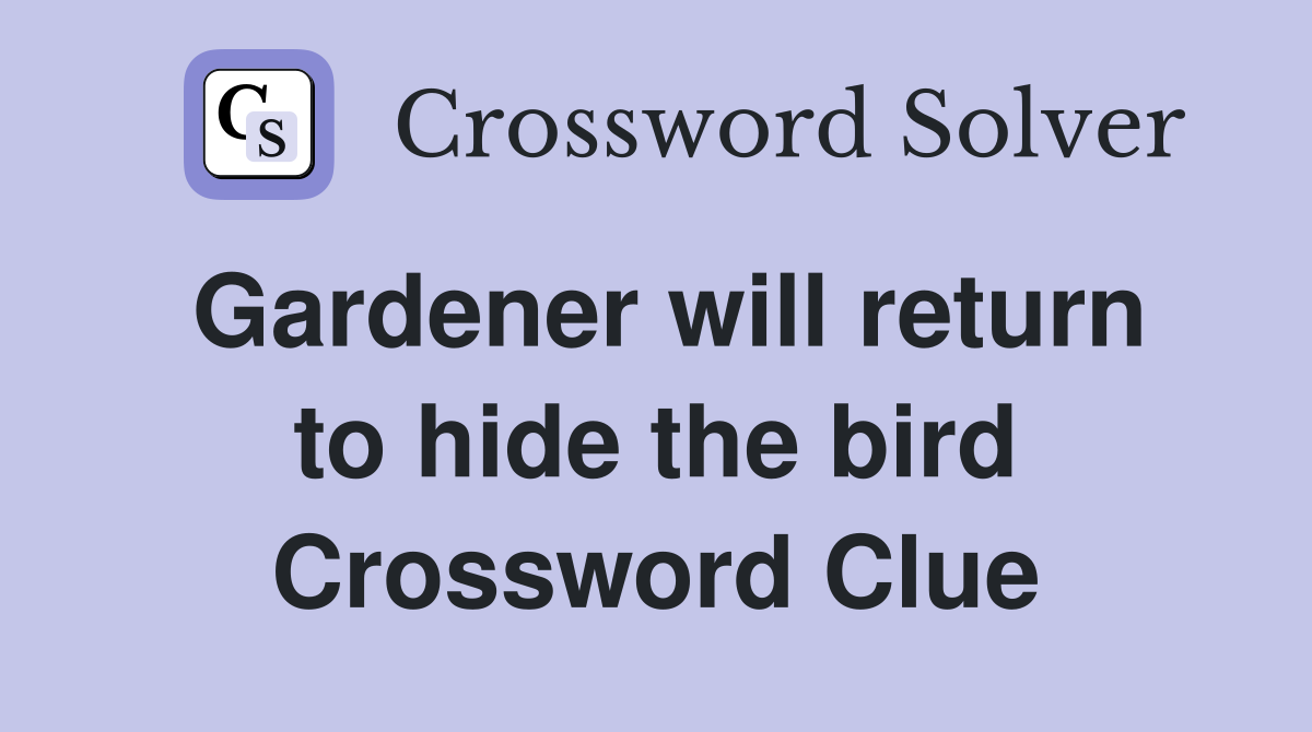 Gardener will return to hide the bird Crossword Clue
