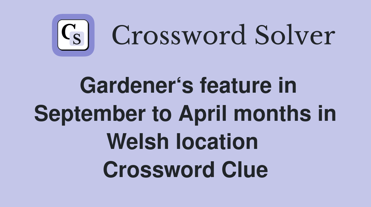 Gardener‘s feature in September to April months in Welsh location  Crossword Clue