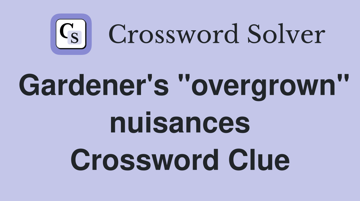 Gardener's "overgrown" nuisances Crossword Clue