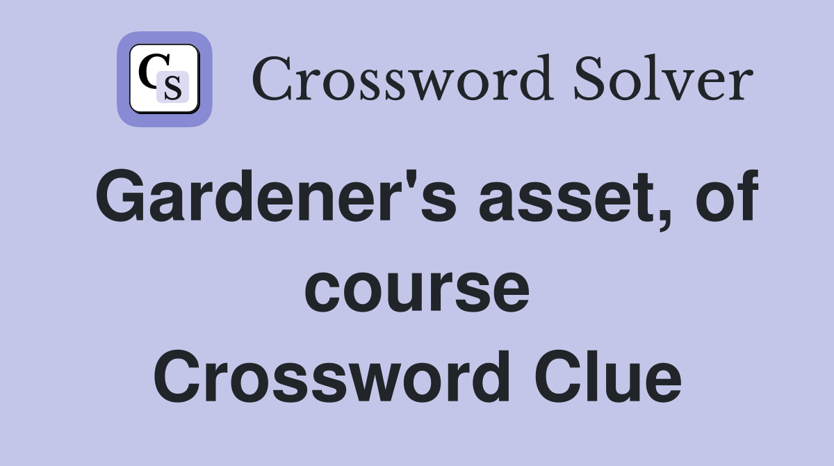 Gardener's asset, of course Crossword Clue