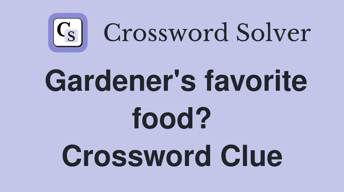 Gardener's favorite food? Crossword Clue
