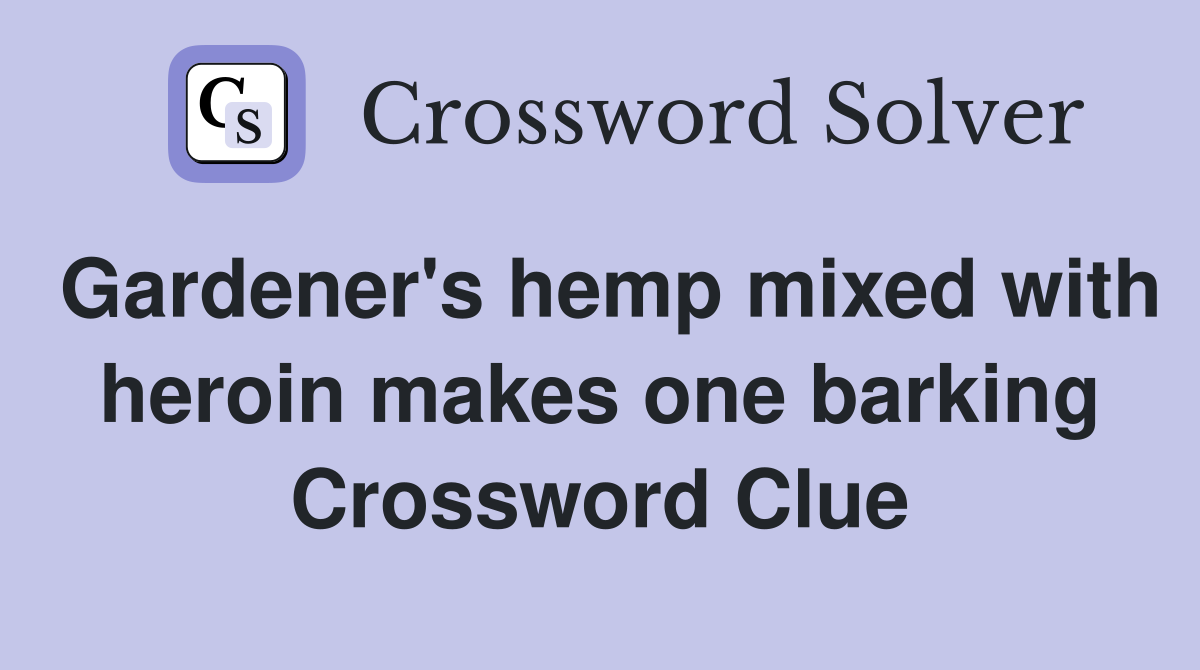 Gardener's hemp mixed with heroin makes one barking Crossword Clue