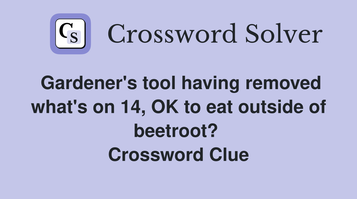 Gardener's tool having removed what's on 14, OK to eat outside of beetroot?  Crossword Clue