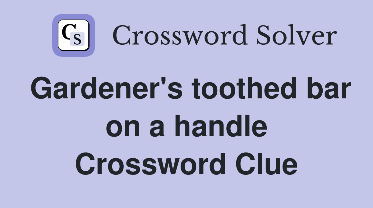 Gardener's toothed bar on a handle Crossword Clue