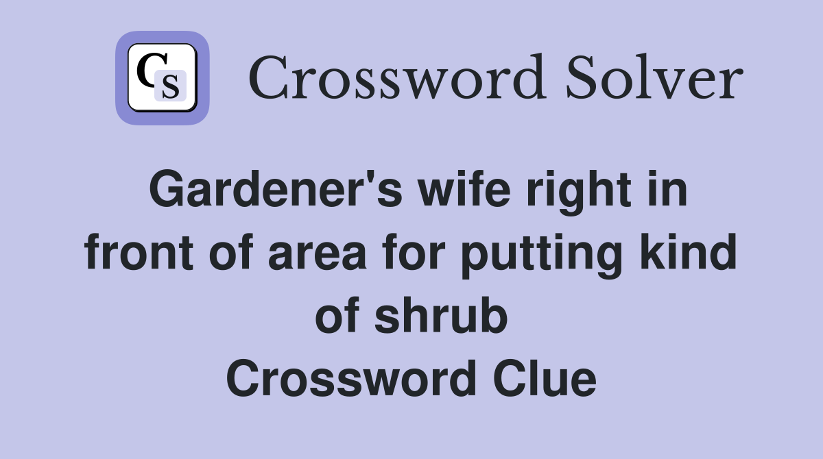 Gardener's wife right in front of area for putting kind of shrub Crossword Clue