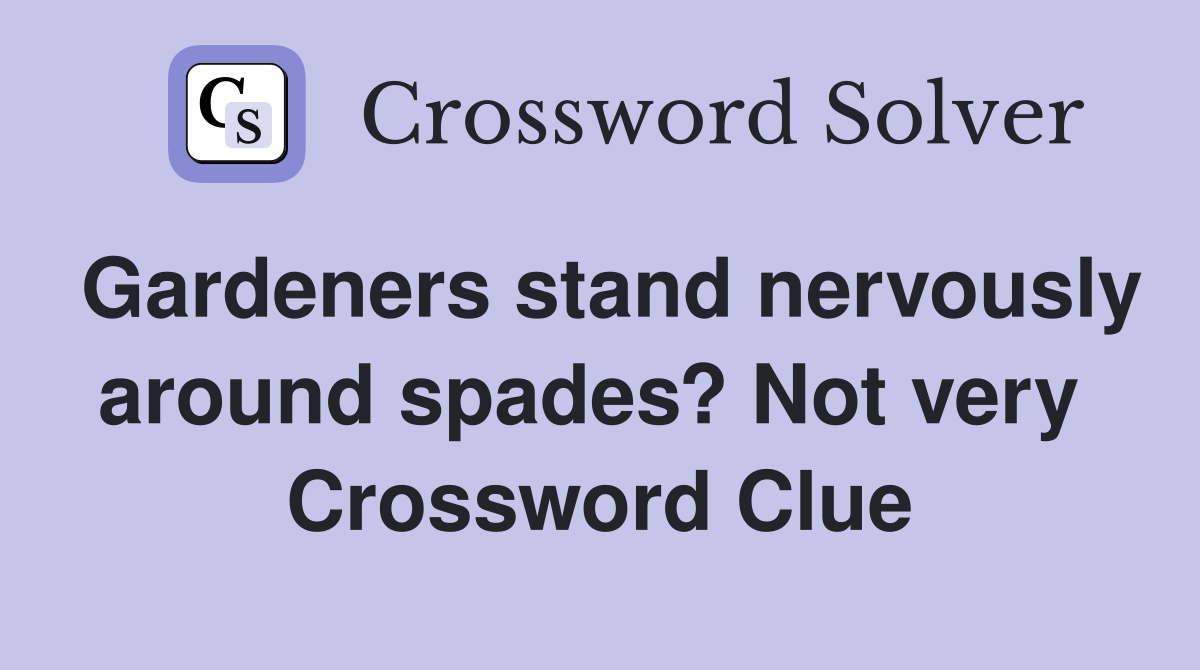 Gardeners stand nervously around spades? Not very  Crossword Clue