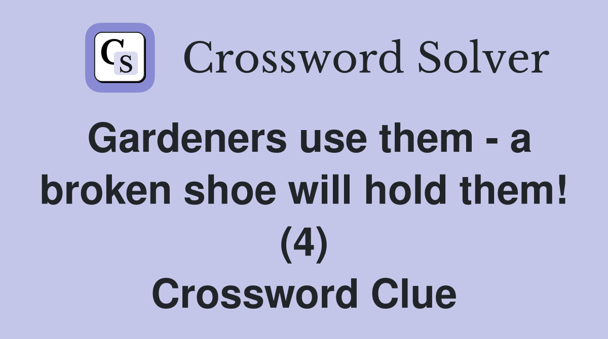 Gardeners use them - a broken shoe will hold them! (4) Crossword Clue