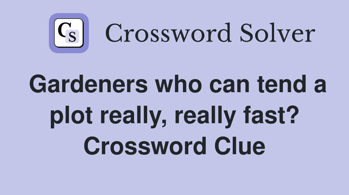 Gardeners who can tend a plot really, really fast? Crossword Clue