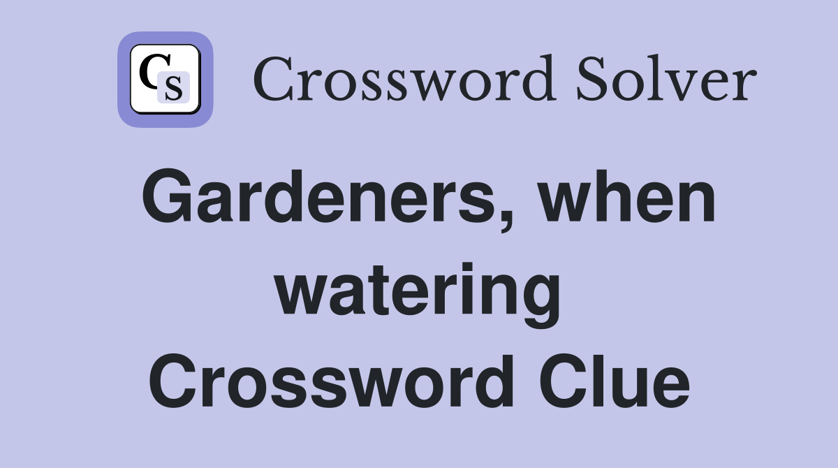 Gardeners, when watering Crossword Clue