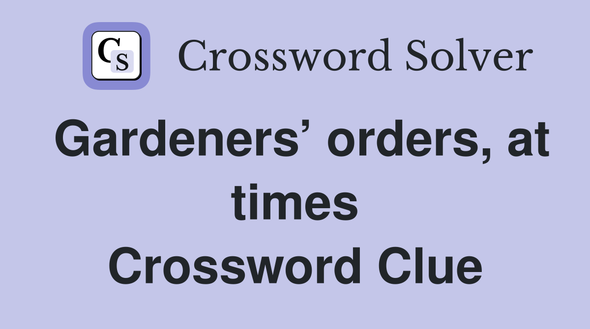 Gardeners’ orders, at times Crossword Clue