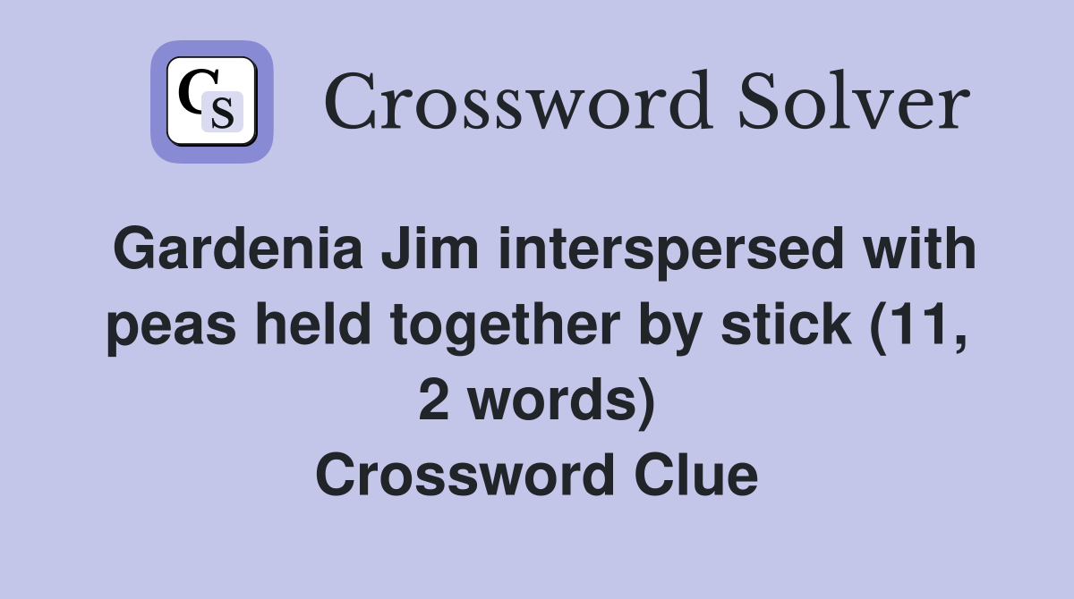 Gardenia Jim interspersed with peas held together by stick (11, 2 words) Crossword Clue