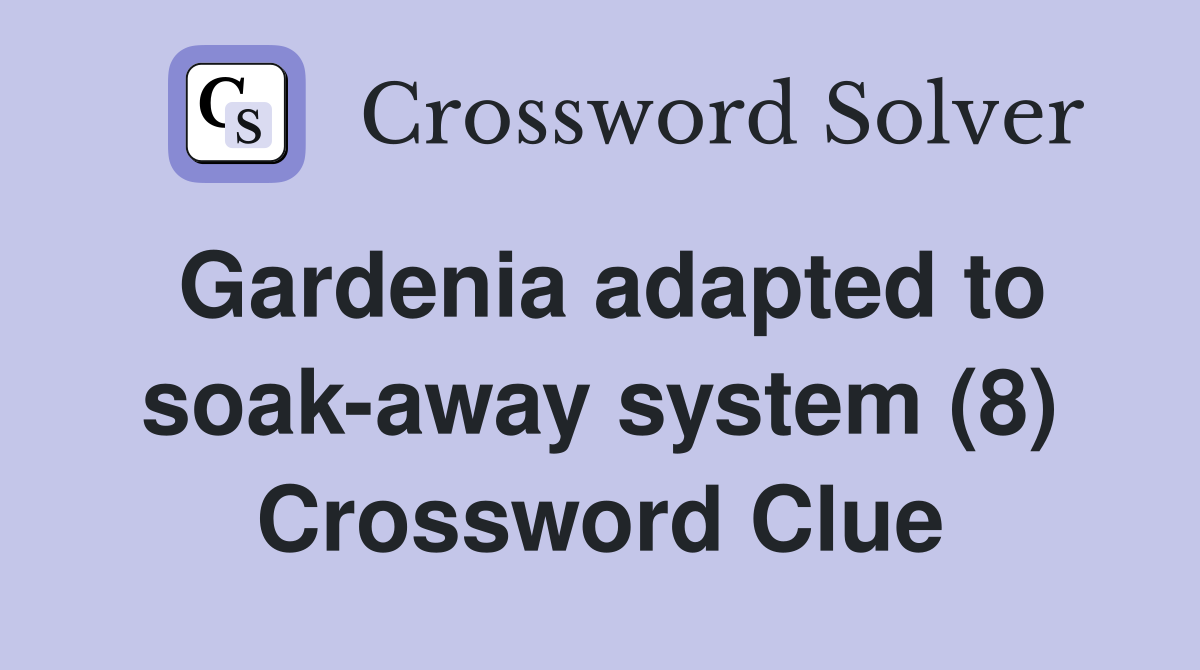 Gardenia adapted to soak-away system (8) Crossword Clue