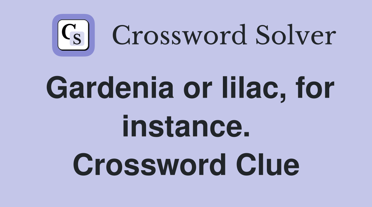 Gardenia or lilac, for instance. Crossword Clue