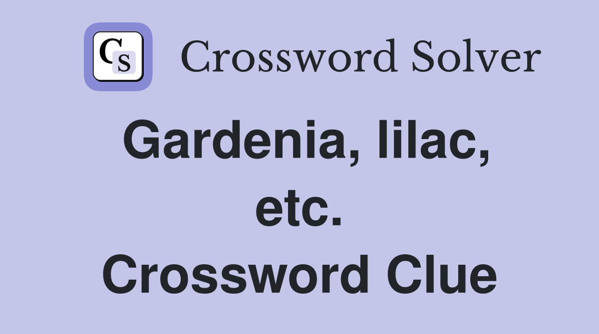 Gardenia, lilac, etc. Crossword Clue