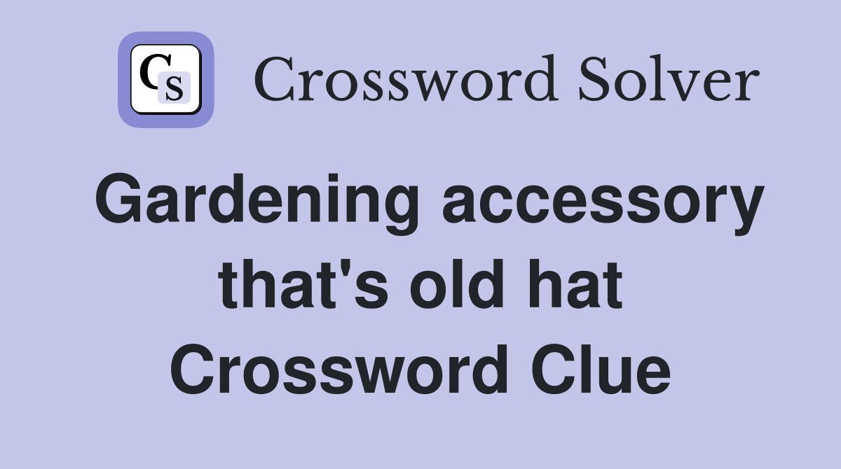 Gardening accessory that's old hat Crossword Clue