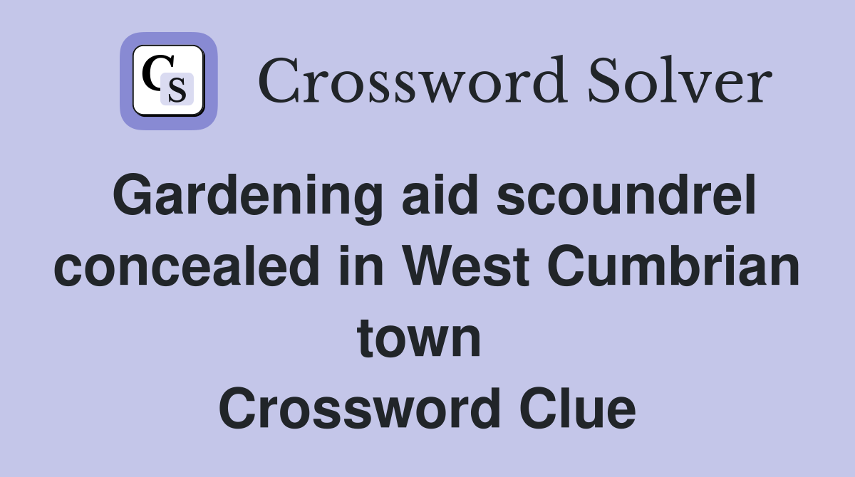 Gardening aid scoundrel concealed in West Cumbrian town  Crossword Clue