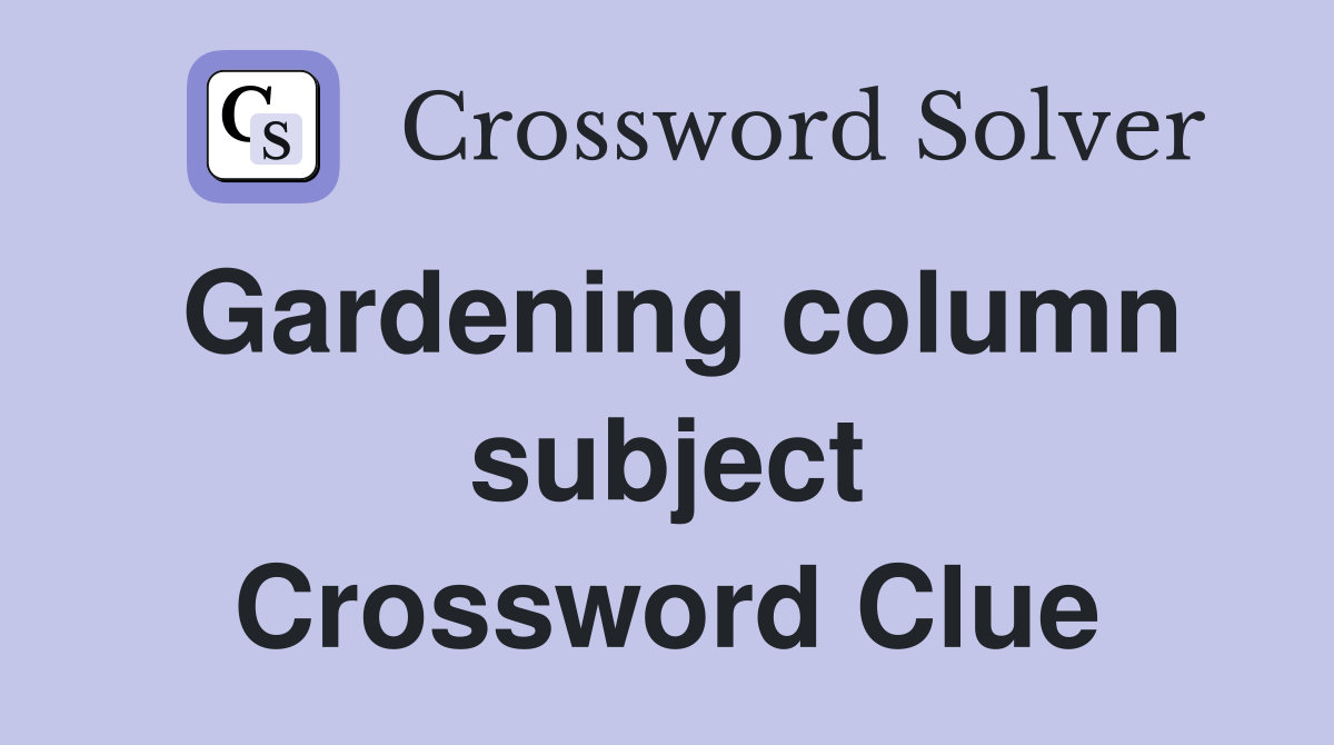 Gardening column subject Crossword Clue