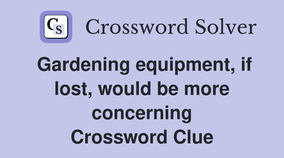Gardening equipment, if lost, would be more concerning Crossword Clue