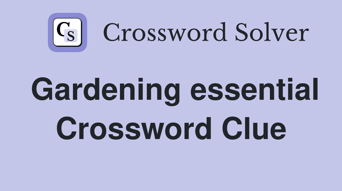 Gardening essential Crossword Clue