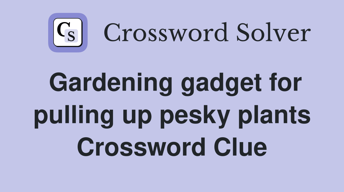 Gardening gadget for pulling up pesky plants Crossword Clue