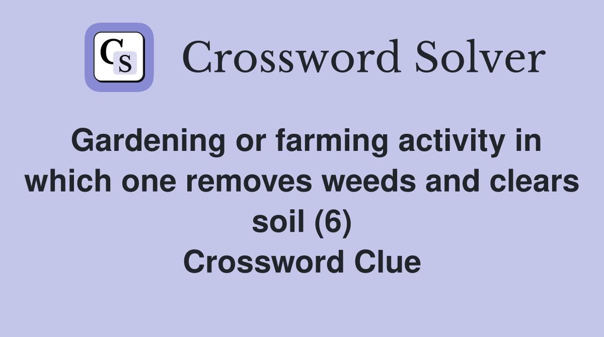 Gardening or farming activity in which one removes weeds and clears soil (6) Crossword Clue