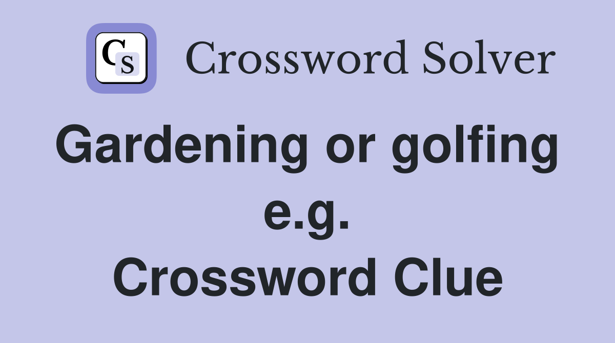 Gardening or golfing  e.g. Crossword Clue