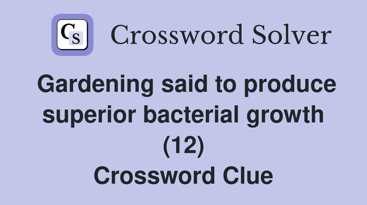 Gardening said to produce superior bacterial growth (12) Crossword Clue