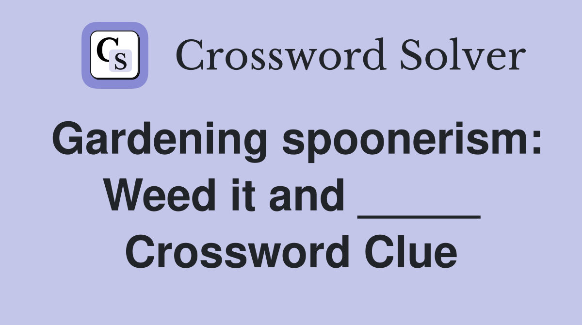 Gardening spoonerism: Weed it and _____ Crossword Clue