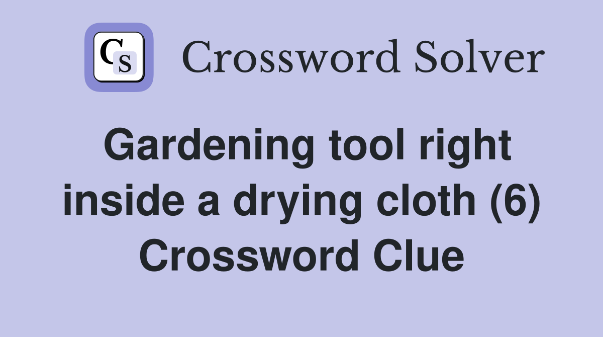 Gardening tool right inside a drying cloth (6) Crossword Clue