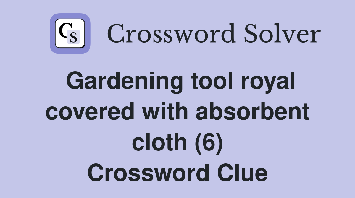 Gardening tool royal covered with absorbent cloth (6) Crossword Clue