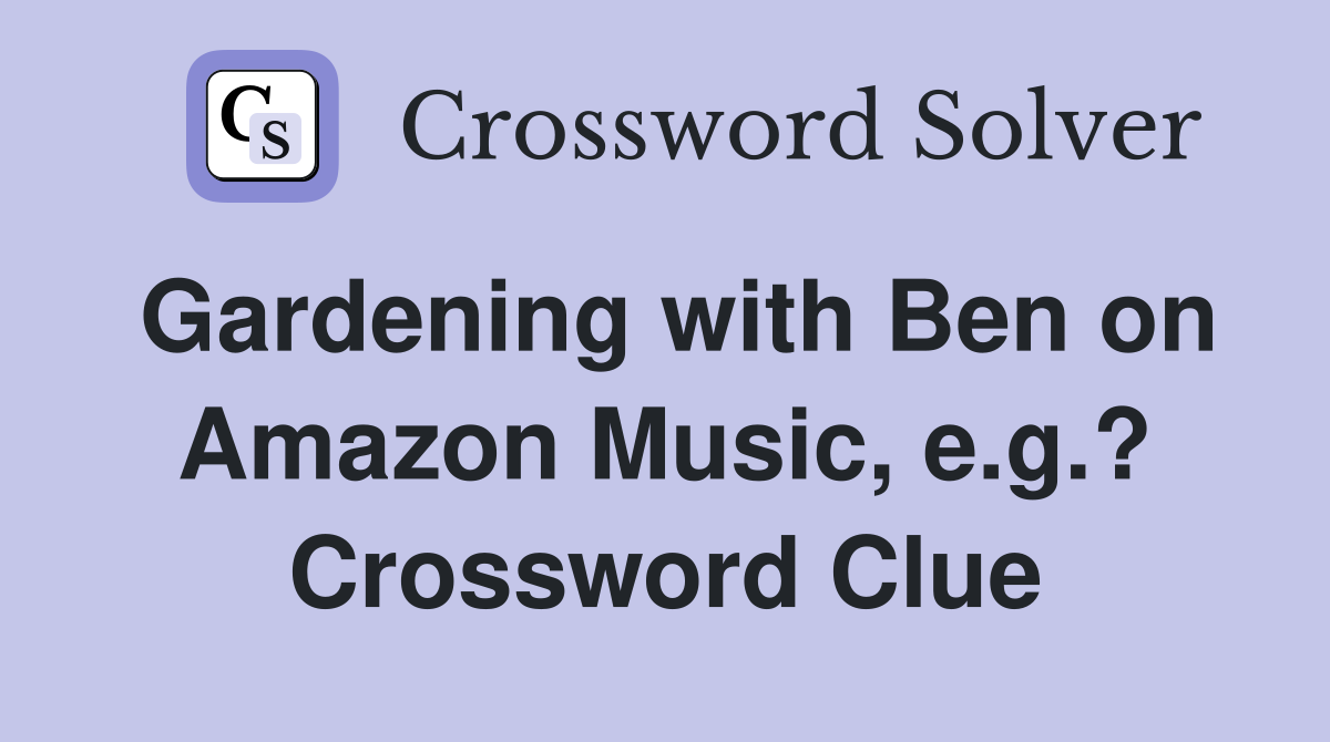 Gardening with Ben on Amazon Music, e.g.? Crossword Clue