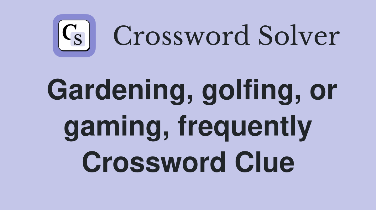Gardening, golfing, or gaming, frequently Crossword Clue