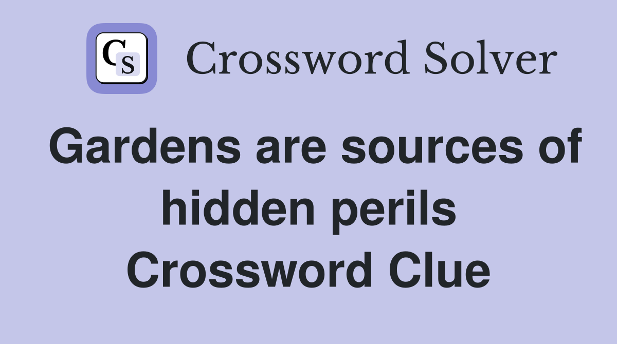 Gardens are sources of hidden perils Crossword Clue