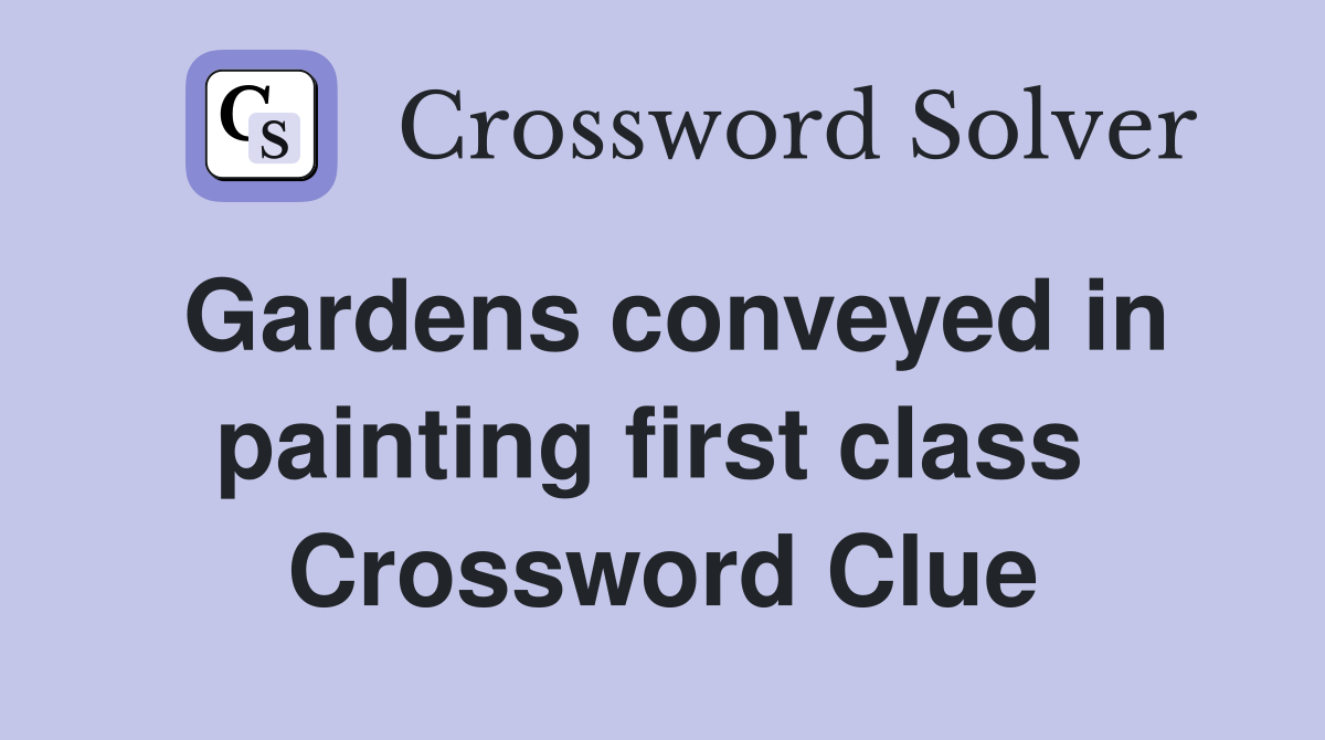 Gardens conveyed in painting first class  Crossword Clue