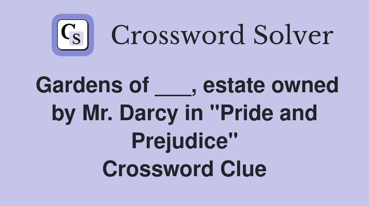 Gardens of ___, estate owned by Mr. Darcy in "Pride and Prejudice" Crossword Clue