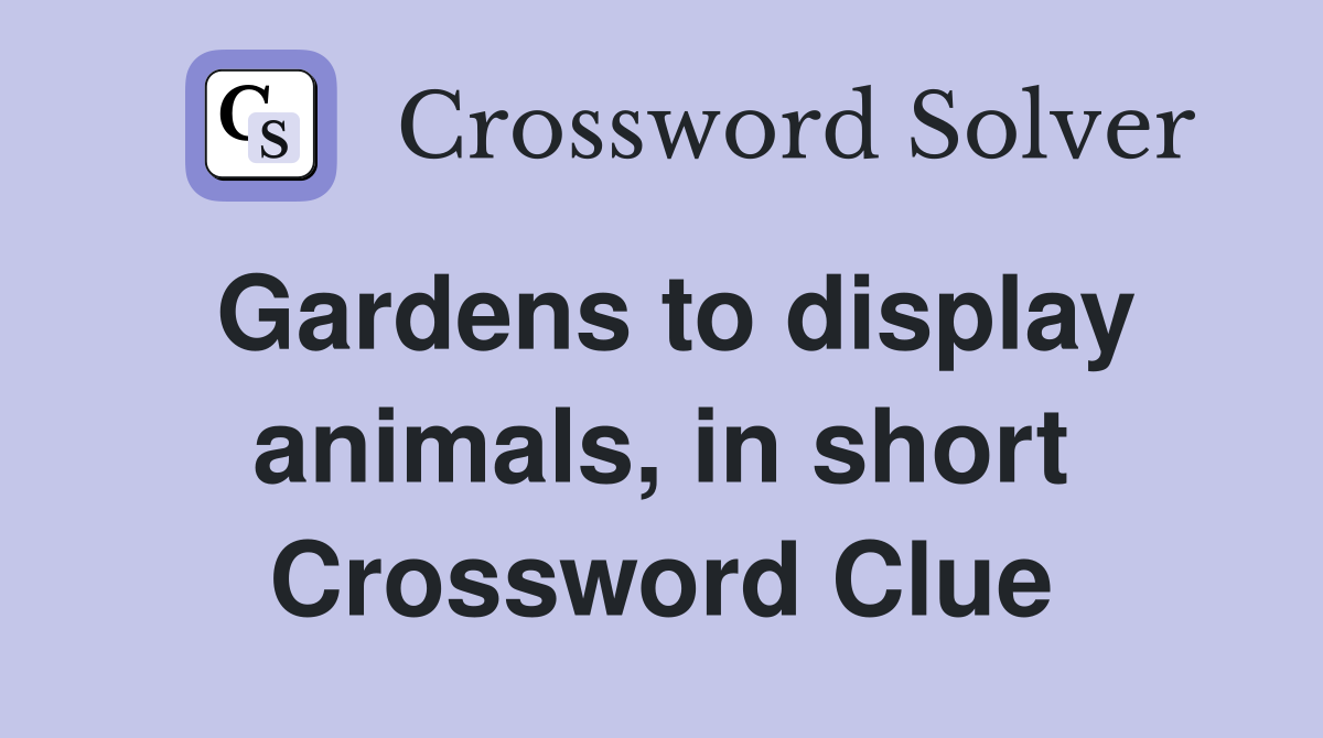 Gardens to display animals, in short Crossword Clue