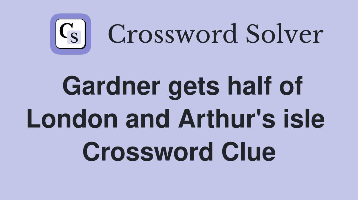 Gardner gets half of London and Arthur's isle  Crossword Clue