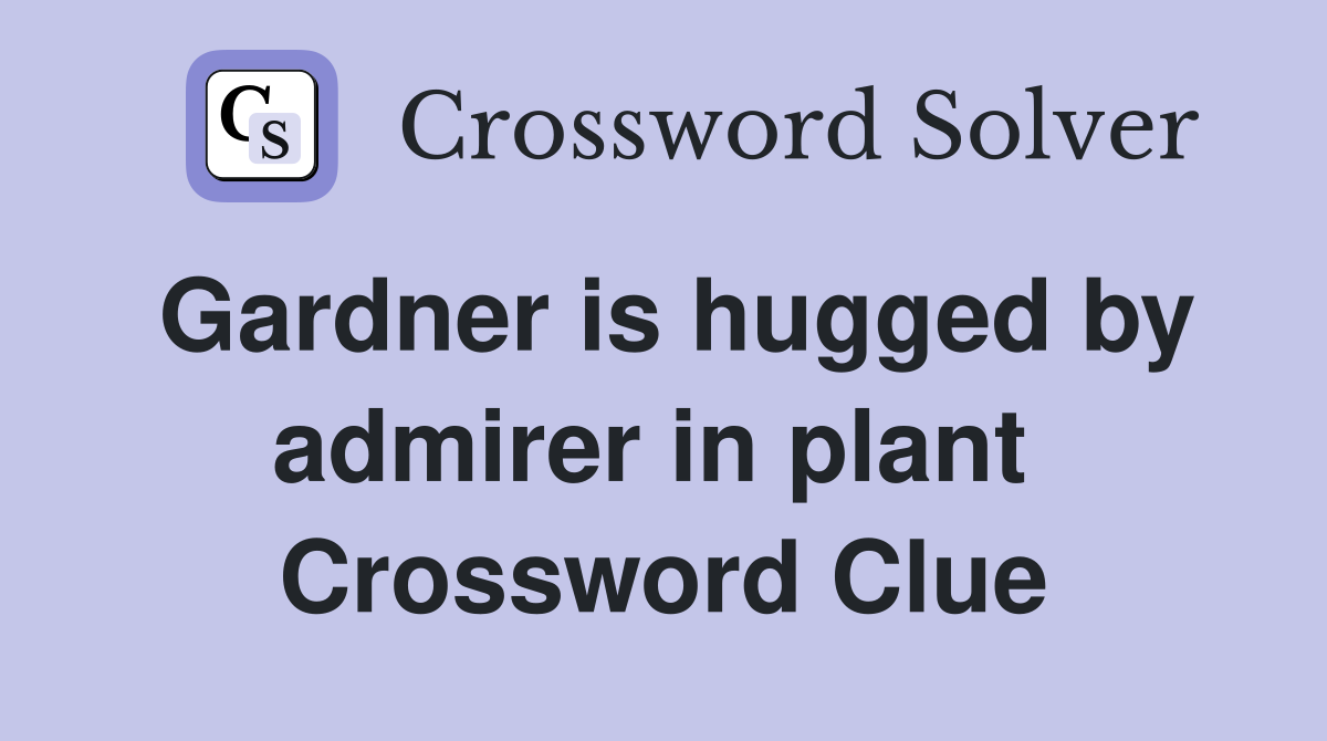 Gardner is hugged by admirer in plant  Crossword Clue