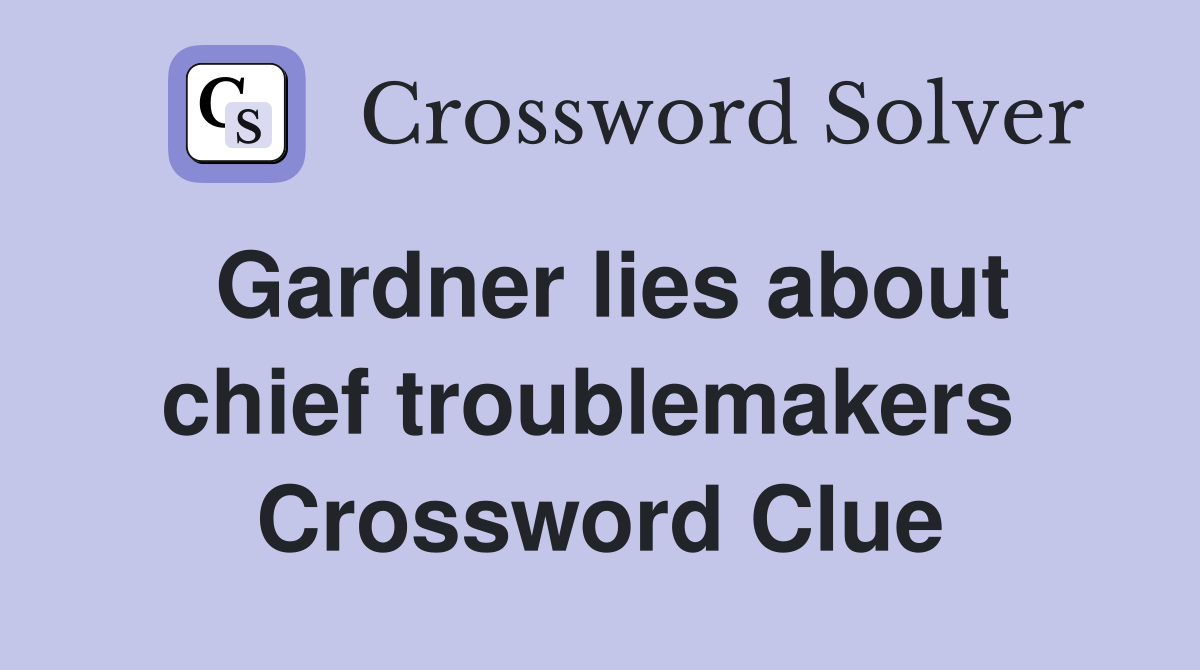 Gardner lies about chief troublemakers  Crossword Clue