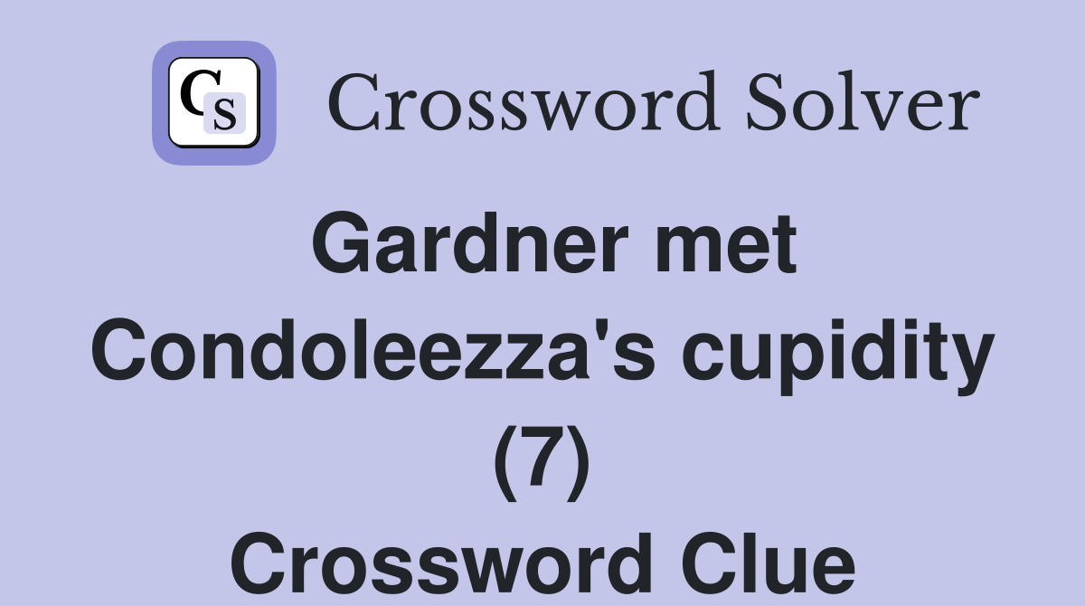 Gardner met Condoleezza's cupidity (7) Crossword Clue