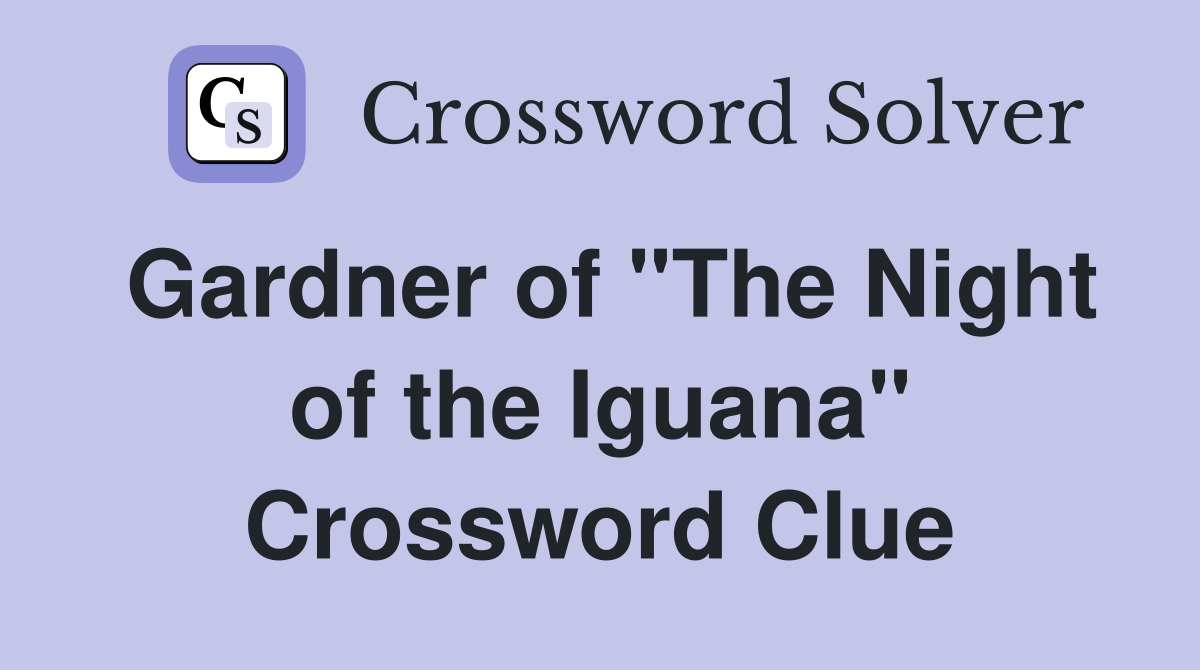 Gardner of "The Night of the Iguana" Crossword Clue