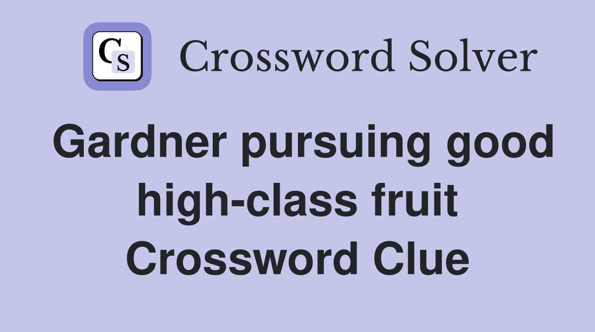 Gardner pursuing good high-class fruit Crossword Clue