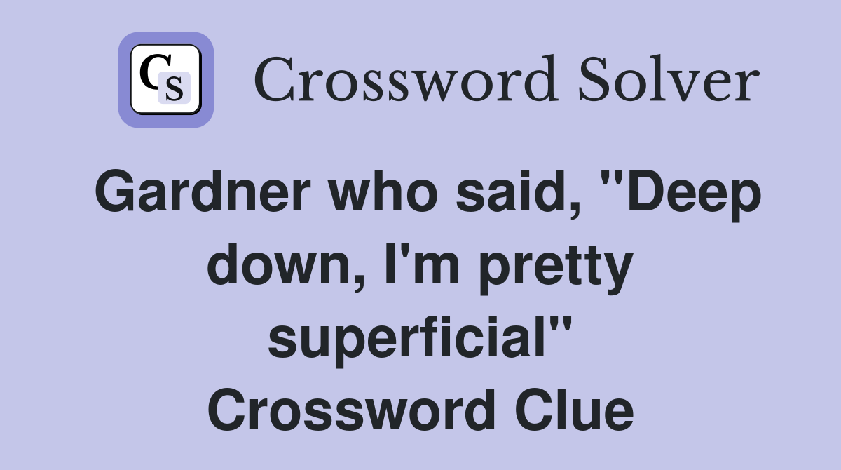 Gardner who said, "Deep down, I'm pretty superficial" Crossword Clue