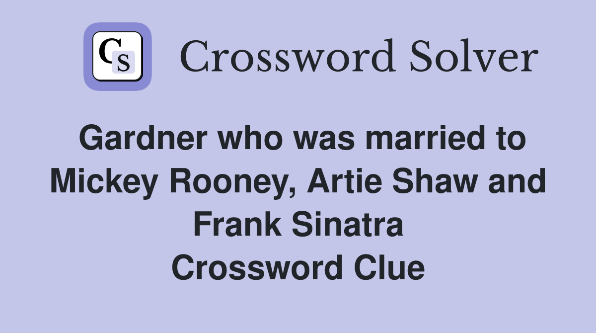 Gardner who was married to Mickey Rooney, Artie Shaw and Frank Sinatra Crossword Clue