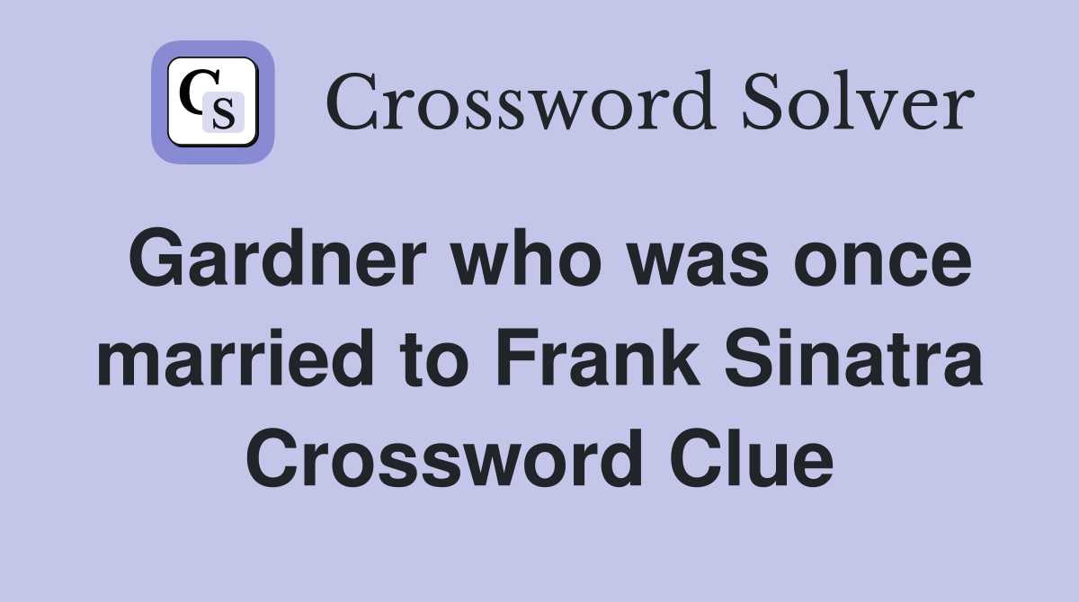 Gardner who was once married to Frank Sinatra Crossword Clue