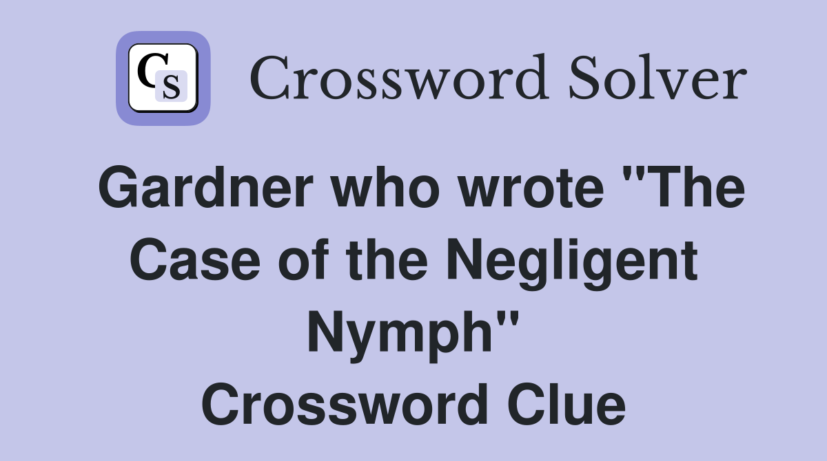 Gardner who wrote "The Case of the Negligent Nymph" Crossword Clue
