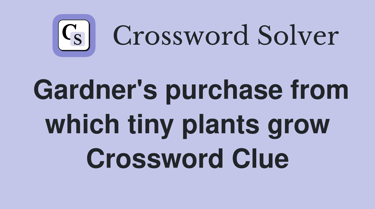 Gardner's purchase from which tiny plants grow Crossword Clue