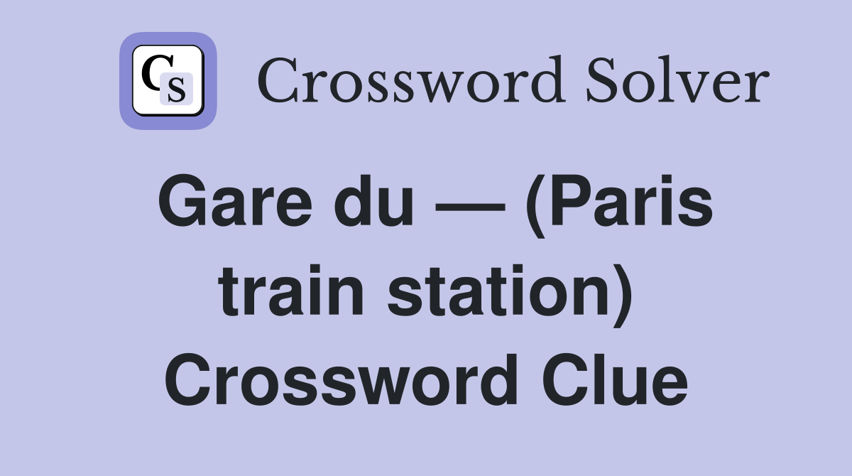 Gare du — (Paris train station) Crossword Clue