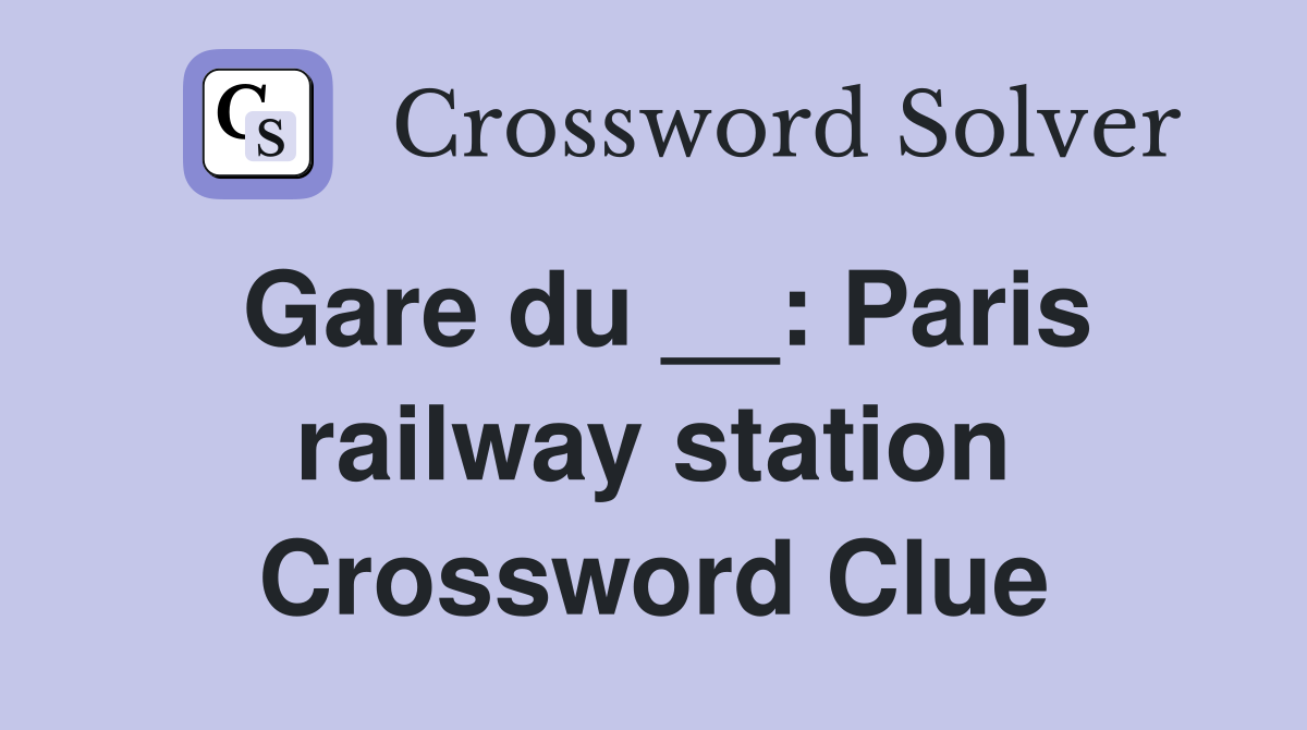 Gare du __: Paris railway station Crossword Clue